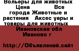 Вольеры для животных › Цена ­ 17 710 - Все города Животные и растения » Аксесcуары и товары для животных   . Ивановская обл.,Иваново г.